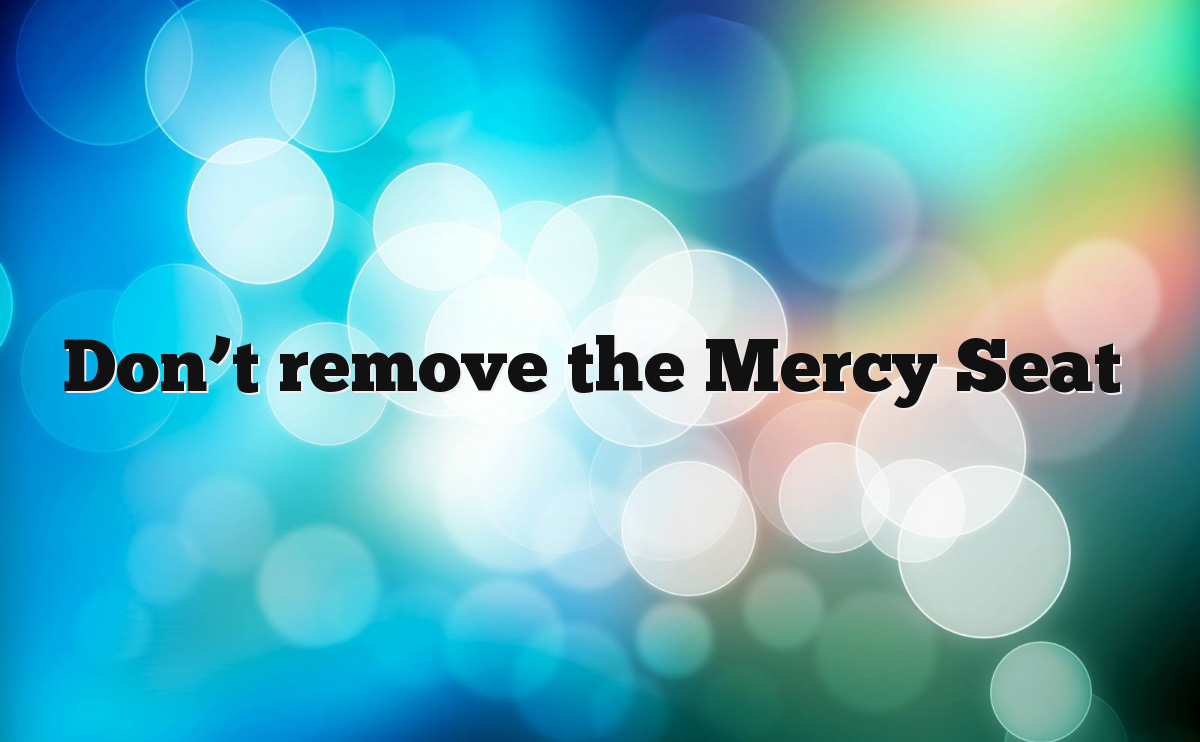 Don’t remove the Mercy Seat