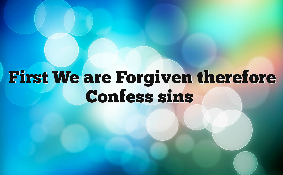 First We are Forgiven therefore Confess sins