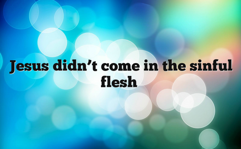 Jesus didn’t come in sinful flesh Jesus didn’t come in sinful flesh