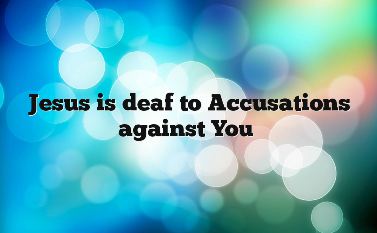 Jesus is deaf to Accusations against You Jesus is deaf to Accusations against You