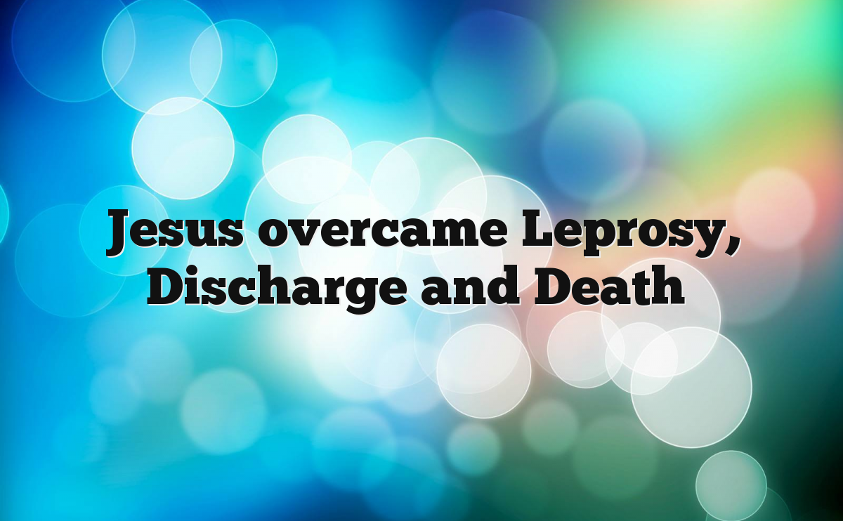 Jesus overcame Leprosy, Discharge and Death